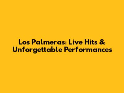 Los Palmeras: Live Hits & Unforgettable Performances