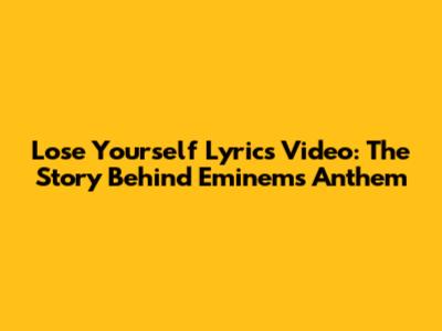 Lose Yourself Lyrics Video: The Story Behind Eminem's Anthem