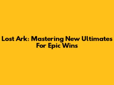Lost Ark: Mastering New Ultimates For Epic Wins