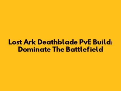 Lost Ark Deathblade PvE Build: Dominate The Battlefield