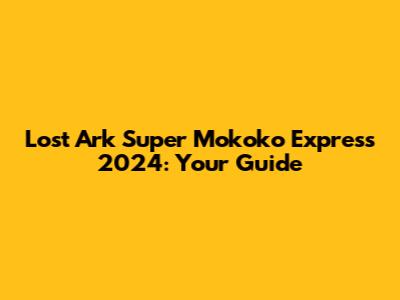 Lost Ark Super Mokoko Express 2024: Your Guide