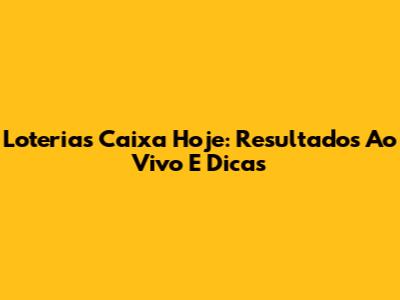 Loterias Caixa Hoje: Resultados Ao Vivo E Dicas