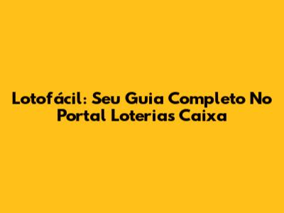Lotofácil: Seu Guia Completo No Portal Loterias Caixa