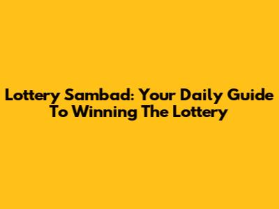 Lottery Sambad: Your Daily Guide To Winning The Lottery
