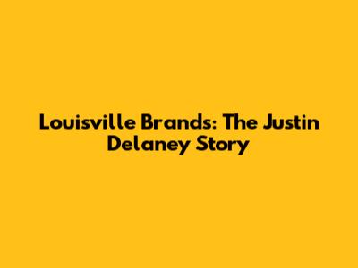 Louisville Brands: The Justin Delaney Story