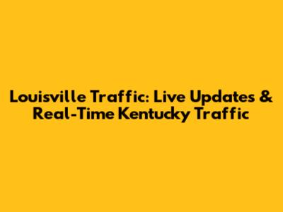 Louisville Traffic: Live Updates & Real-Time Kentucky Traffic