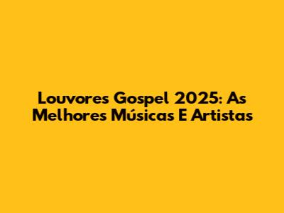 Louvores Gospel 2025: As Melhores Músicas E Artistas