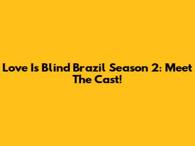 Love Is Blind Brazil Season 2: Meet The Cast!