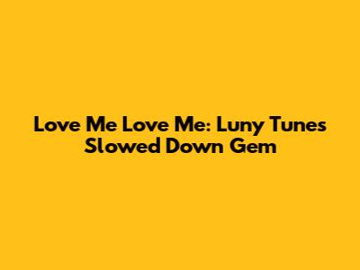 Love Me Love Me: Luny Tunes' Slowed Down Gem