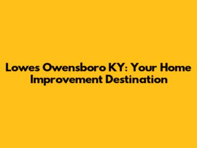 Lowe's Owensboro KY: Your Home Improvement Destination