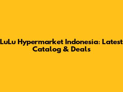LuLu Hypermarket Indonesia: Latest Catalog & Deals