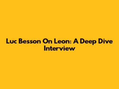 Luc Besson On Leon: A Deep Dive Interview