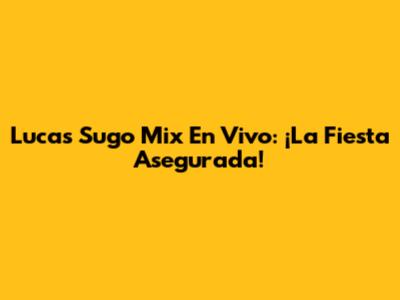 Lucas Sugo Mix En Vivo: ¡La Fiesta Asegurada!