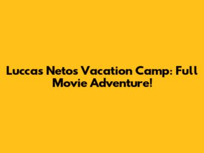 Luccas Neto's Vacation Camp: Full Movie Adventure!
