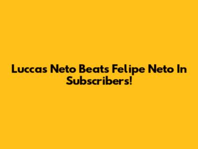 Luccas Neto Beats Felipe Neto In Subscribers!