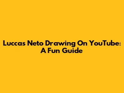 Luccas Neto Drawing On YouTube: A Fun Guide
