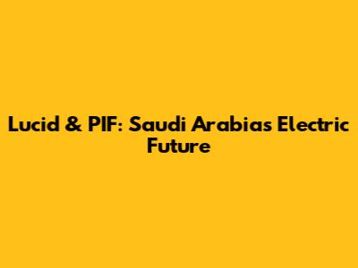 Lucid & PIF: Saudi Arabia's Electric Future