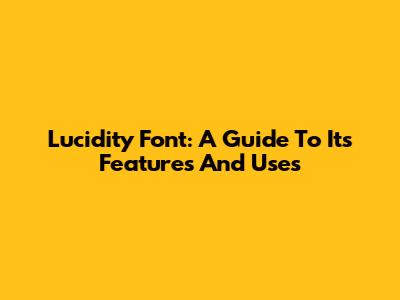 Lucidity Font: A Guide To Its Features And Uses