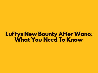 Luffy's New Bounty After Wano: What You Need To Know