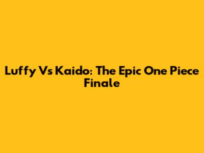 Luffy Vs Kaido: The Epic One Piece Finale