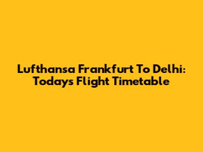 Lufthansa Frankfurt To Delhi: Today's Flight Timetable