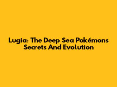 Lugia: The Deep Sea Pokémon's Secrets And Evolution
