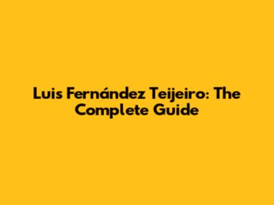 Luis Fernández Teijeiro: The Complete Guide