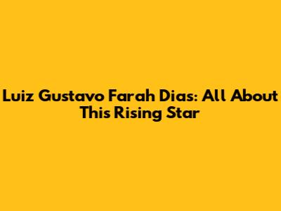 Luiz Gustavo Farah Dias: All About This Rising Star