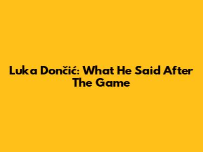 Luka Dončić: What He Said After The Game