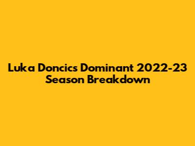 Luka Doncic's Dominant 2022-23 Season Breakdown