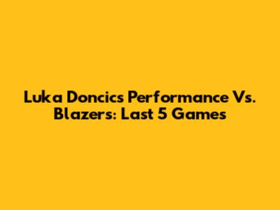 Luka Doncic's Performance Vs. Blazers: Last 5 Games