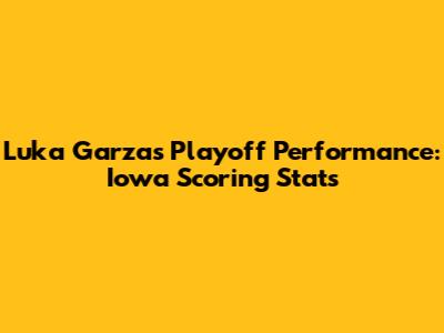 Luka Garza's Playoff Performance: Iowa Scoring Stats