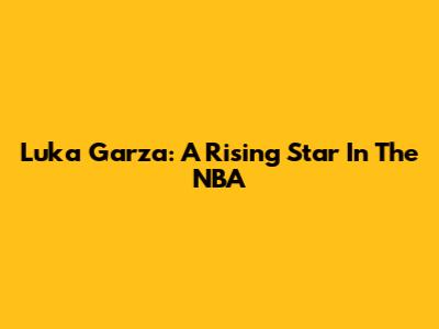 Luka Garza: A Rising Star In The NBA
