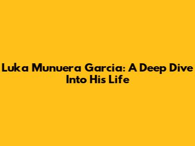 Luka Munuera Garcia: A Deep Dive Into His Life
