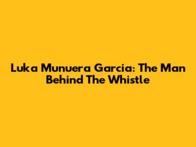 Luka Munuera Garcia: The Man Behind The Whistle