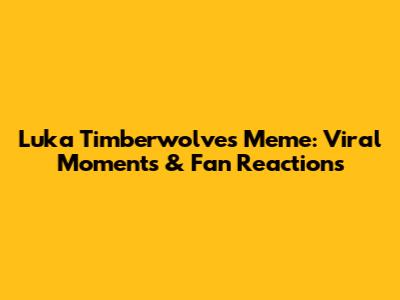 Luka Timberwolves Meme: Viral Moments & Fan Reactions