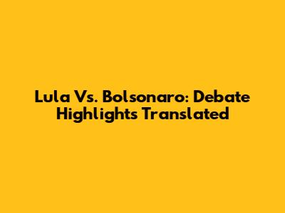 Lula Vs. Bolsonaro: Debate Highlights Translated