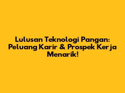 Lulusan Teknologi Pangan: Peluang Karir & Prospek Kerja Menarik!
