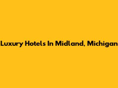 Luxury Hotels In Midland, Michigan