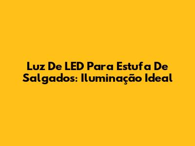 Luz De LED Para Estufa De Salgados: Iluminação Ideal