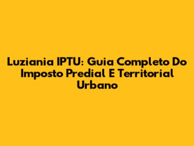 Luziania IPTU: Guia Completo Do Imposto Predial E Territorial Urbano