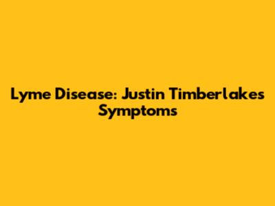 Lyme Disease: Justin Timberlake's Symptoms