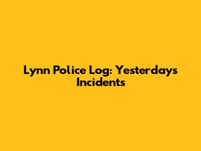 Lynn Police Log: Yesterday's Incidents