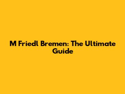 M Friedl Bremen: The Ultimate Guide