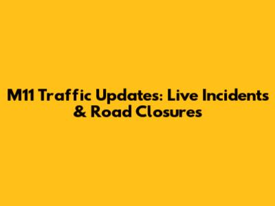 M11 Traffic Updates: Live Incidents & Road Closures