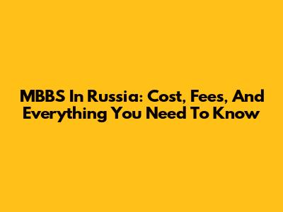 MBBS In Russia: Cost, Fees, And Everything You Need To Know