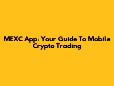 MEXC App: Your Guide To Mobile Crypto Trading