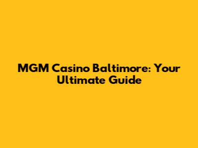 MGM Casino Baltimore: Your Ultimate Guide