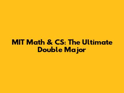 MIT Math & CS: The Ultimate Double Major