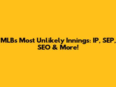 MLB's Most Unlikely Innings: IP, SEP, SEO & More!